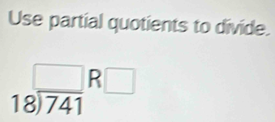 Use partial quotients to divide.
beginarrayr □  18encloselongdiv 741endarray □