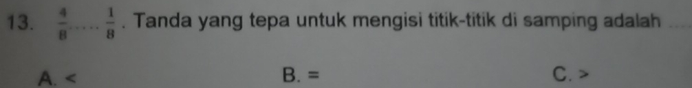  4/8 ... 1/8 . Tanda yang tepa untuk mengisi titik-titik di samping adalah_
A. B. = C.