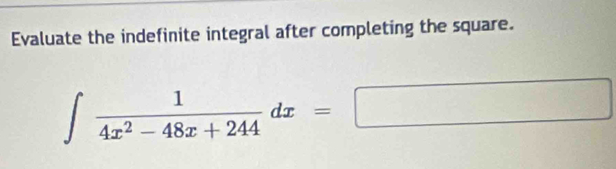 Evaluate the indefinite integral after completing the square.
∈t  1/4x^2-48x+244 dx=□