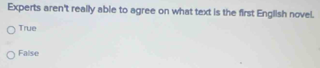Experts aren't really able to agree on what text is the first English novel.
True
False