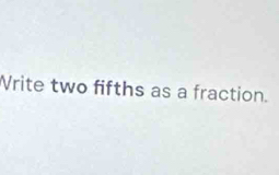 Vrite two fifths as a fraction.