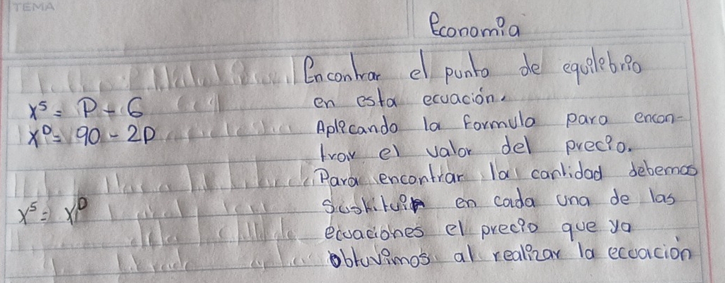 econom?a 
Enconbar el punto de equeleb ?0
x^5=p-6
en esta ecuacion.
x^0=90-2p
Aplecando la formula paro encon- 
trov el valor del precio. 
Paro encontrar la canlidad debemas
x^5=x^D scokilui en coda una de las 
ecoaciones el precio gue yo 
bravamos al realizar la ecoorcion