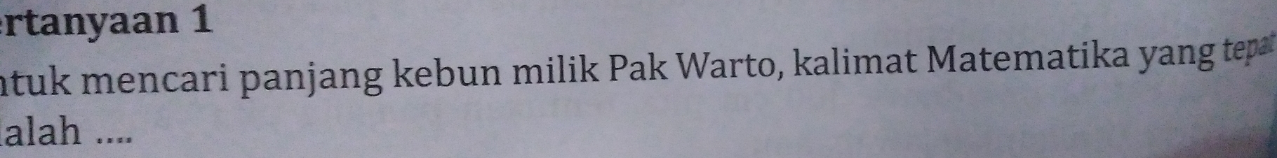 rtanyaan 1 
ntuk mencari panjang kebun milik Pak Warto, kalimat Matematika yang tep 
alah ....