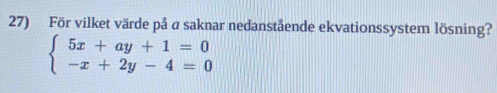 För vilket värde på a saknar nedanstående ekvationssystem lösning?
beginarrayl 5x+ay+1=0 -x+2y-4=0endarray.