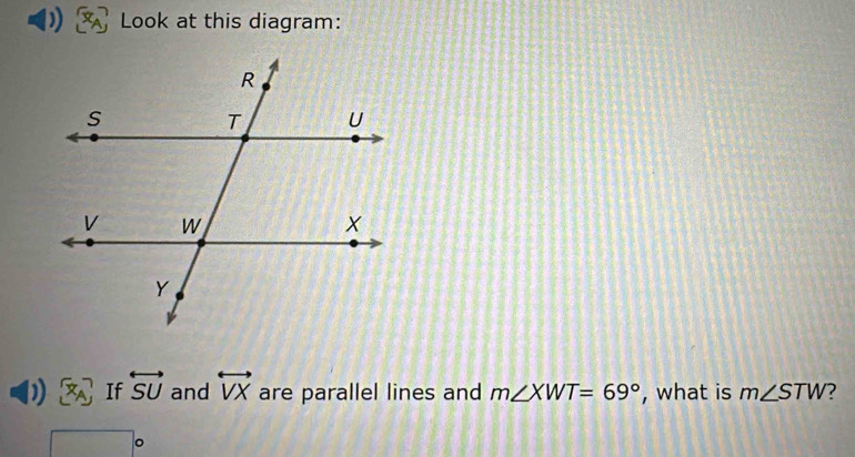 ) Look at this diagram: 
D If overleftrightarrow SU and overleftrightarrow VX are parallel lines and m∠ XWT=69° , what is m∠ STW 7
2x+2
□ 