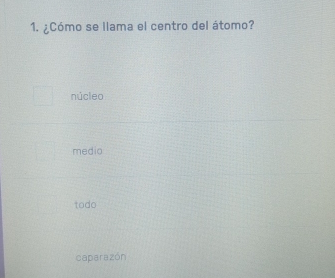 ¿Cómo se llama el centro del átomo?
núcleo
medio
todo
caparazón