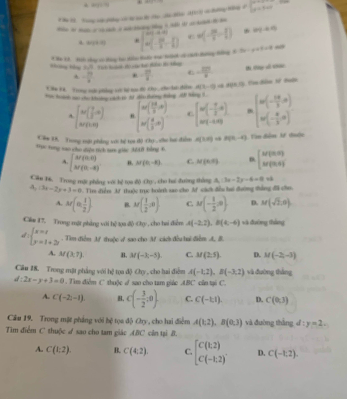 # 3e 3 Yoong 6 hng  3 na 3 ty  (3 (2)(3) <0 2hiny Miny 3 y=5x+
An t t a  i   g o t te o h t
(b/3,2). beginvmatrix a_1&(-1endbmatrix  x^23-frac 1 a_2-frac 2a_13- 2/3 endpmatrix u(- 28/5 - 3/5 ) 10(-4,0)
C Se  ih cny x0 tháng ha th ta mc th of canh tơng tưng 3 2x-y<5+4=
Khong kông 80° Tiểo hoành tỏ sá hưo thiểo tỏ tng
- 79/x 
- 29/8  B thùy di thức
C - 225/8 
C hu 3i. Trong mu phing sh li too d) cho ,zhe lao diển A(9,-6) B((0,1)) , tinđân tý tuận
mpe haunh so cho khoing oach t 3 dio dường tang AD Ming 5
A beginbmatrix M( 7/8 ,0) M(1,0)endbmatrix beginbmatrix w( 18/3.0 , omega ( 4/3 ,a)endbmatrix C [w(- 7/2 a)]. beginbmatrix w(- 18/3 a) w(- 8/3 a)endbmatrix
Cân TS. Trong mặt phẳng với hệ toa độ Chy , cho hai điễn A(9,0) 2(0,-4) A Vin đễm M đưộc
trục tong sao cho diện tích tam giác MAB bằng 6
A. beginbmatrix M(0,0) M(0,-8)endbmatrix B. M(0;-8). C M(6,0) D. beginbmatrix M(0,0) M(0,6)endbmatrix
Câu 16. Trong mặt phẳng với hệ tọa độ ớy , cho hai đường thẳng △ _1:3x-2y-6=0
A_2:3x-2y+3=0 3. Tìm điểm M thuộc trục hoành sao cho M cách đều hai đường thắng đãi cho.
A. M(0, 1/2 ). B. M( 1/2 ,0). C. M(- 1/2 ,0). D. M(sqrt(2),0)
Cầu 17. Trong mặt phẳng với hệ tọa độ Oy , cho hai điểm A(-2:2),B(4:-6) xà đường thắng
d:beginarrayl x=t y=1+2tendarray.. Tìm điểm M thuộc A sao cho M cách đều hai điểm A, B.
A. M(3;7). B. M(-3;-5). C. M(2;5). D. M(-2,-3)
Câu 18. Trong mật phẳng với hc * oa độ  Oxy , cho hai điểm A(-1;2),B(-3;2) và đường thắng
d:2x-y+3=0. Tìm điểm C thuộc A sao cho tam giác ABC cân tại C.
A. C(-2;-1). B. C(- 3/2 ;0). C. C(-1:1). D. C(0;3)
Câu 19. Trong mặt phẳng với hệ tọa độ Oxy, cho hai điểm A(1;2),B(0;3) và đường thâng d:y=2.
Tim điểm C thuộc đ sao cho tam giác ABC cân tại B.
A. C(1:2). B. C(4:2). C. beginbmatrix C(h,2) C(-h,2)^.endarray. D. C(-1;2).