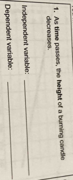 As time passes, the height of a burning candle 
decreases. 
Independent variable: 
_ 
Dependent variable: 
_