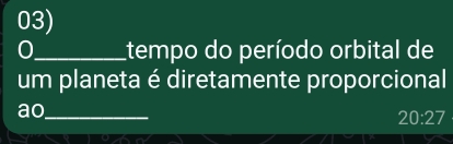 tempo do período orbital de 
um planeta é diretamente proporcional 
ao_
20:27