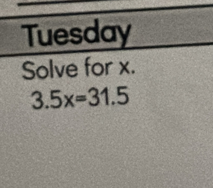 Tuesday 
Solve for x.
3.5x=31.5