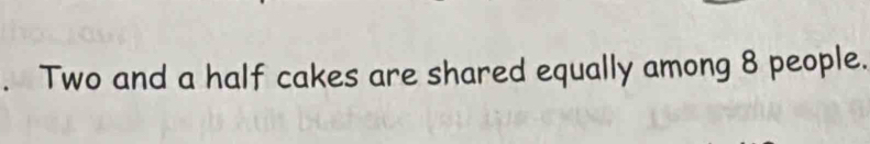 Two and a half cakes are shared equally among 8 people.