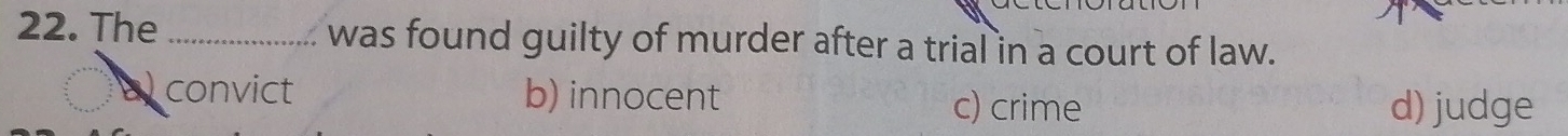 The _was found guilty of murder after a trial in a court of law.
convict b) innocent
c) crime d) judge