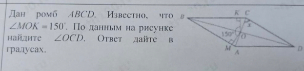 Дан ромб ABCD. Известно, что
∠ MOK=150°. По данньм на рисунке
найдите ∠ OCD. Ответ дайт 
гpадуcax.