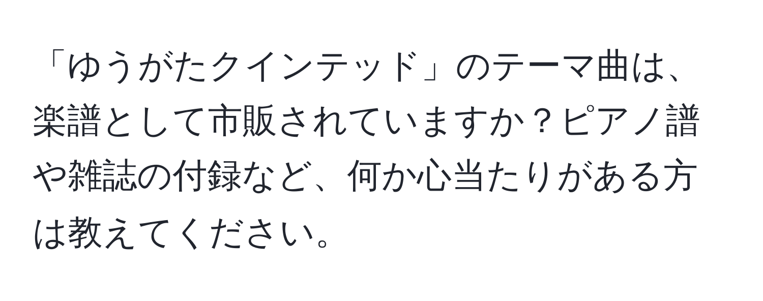 「ゆうがたクインテッド」のテーマ曲は、楽譜として市販されていますか？ピアノ譜や雑誌の付録など、何か心当たりがある方は教えてください。