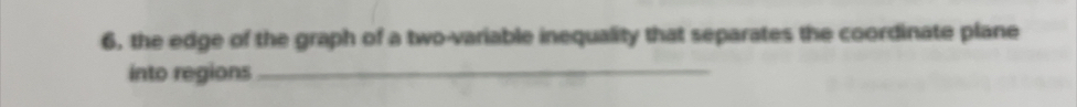 6, the edge of the graph of a two-variable inequality that separates the coordinate plane 
into regions_
