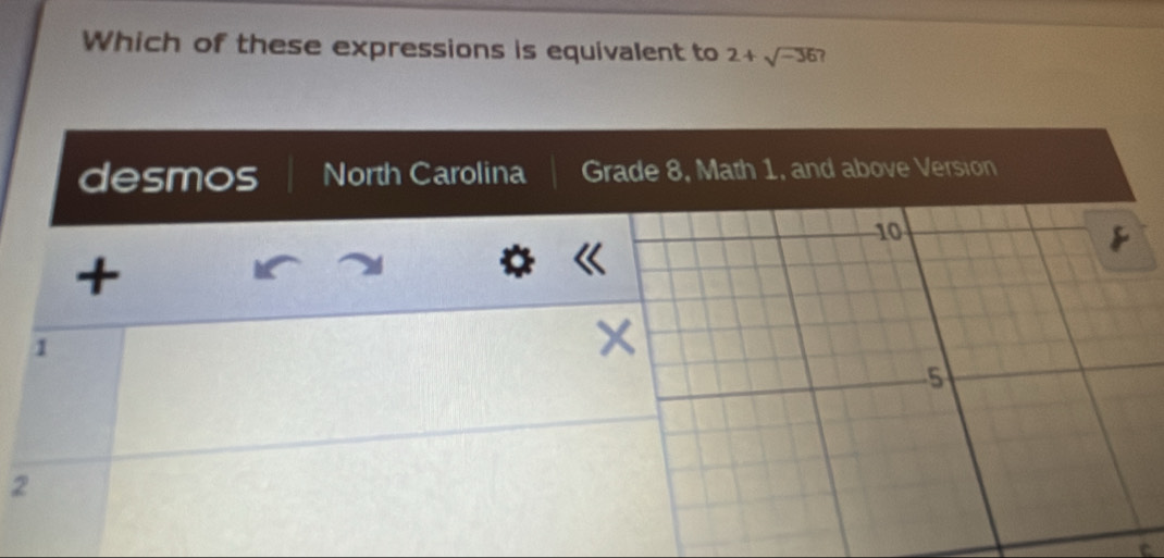 Which of these expressions is equivalent to 2+sqrt(-36) 7
desmos North Carolina Grade 8, Math 1, and above Version
+
1
2