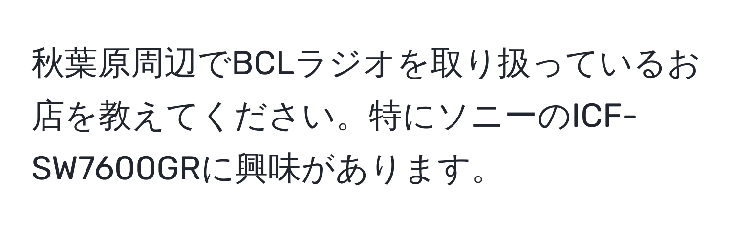 秋葉原周辺でBCLラジオを取り扱っているお店を教えてください。特にソニーのICF-SW7600GRに興味があります。