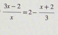  (3x-2)/x =2- (x+2)/3 