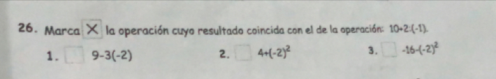 Marca X la operación cuyo resultado coincida con el de la operación: 10+2:(-1).
1. □ 9-3(-2) 2. □ 4+(-2)^2 3. □ -16-(-2)^2