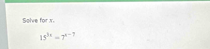 Solve for x.
15^(3x)=7^(x-7)
