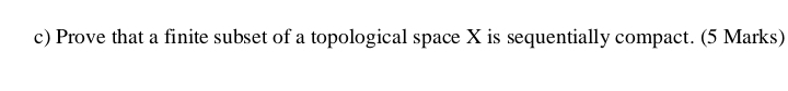 Prove that a finite subset of a topological space X is sequentially compact. (5 Marks)