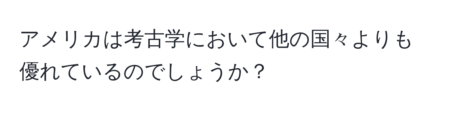 アメリカは考古学において他の国々よりも優れているのでしょうか？