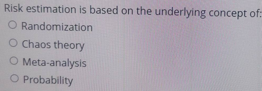 Risk estimation is based on the underlying concept of:
Randomization
Chaos theory
Meta-analysis
Probability