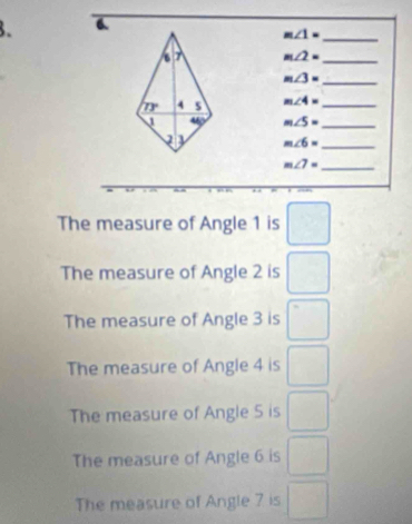 m∠ 1=
_
7 m∠ 2=
_
m∠ 3= _
73° 4 s m∠ 4= _
1
_ m∠ 5=
m∠ 6= _
_ m∠ 7=
The measure of Angle 1 is □
The measure of Angle 2 is □
The measure of Angle 3 is □
The measure of Angle 4 is □
The measure of Angle 5 is □
The measure of Angle 6 is □
The measure of Angle 7 is □