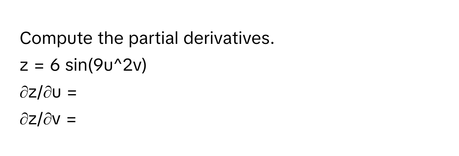 Compute the partial derivatives. 
z = 6 sin(9u^2v) 
∂z/∂u = 
∂z/∂v =