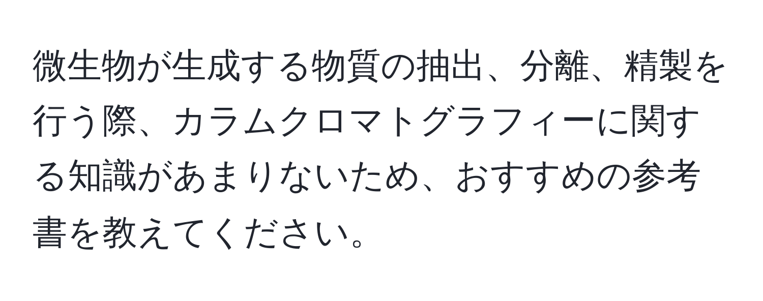 微生物が生成する物質の抽出、分離、精製を行う際、カラムクロマトグラフィーに関する知識があまりないため、おすすめの参考書を教えてください。
