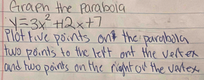 Graph the parabola
y=3x^2+12x+7
Plot rive points on the parabara 
two points to the lext ont the verter 
and two points on the right on the vertex