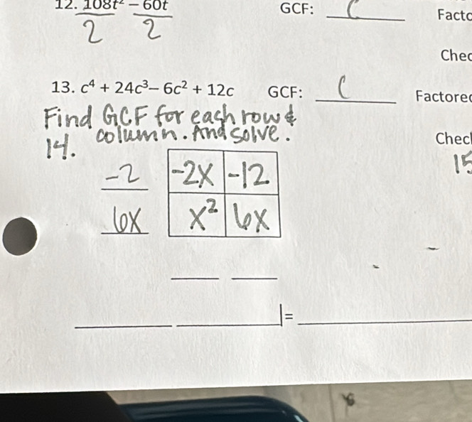 108t^2-60t GCF: _Facto 
Chec 
13. c^4+24c^3-6c^2+12c GCF: _Factore 
Chec 
_ 
_ 
__ 
_=_