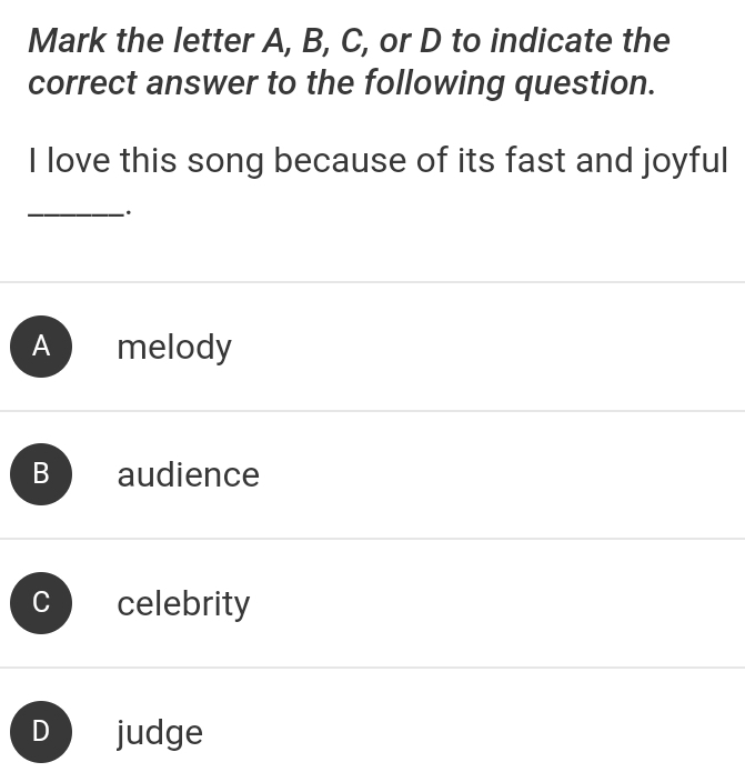 Mark the letter A, B, C, or D to indicate the
correct answer to the following question.
I love this song because of its fast and joyful
_.
A melody
B audience
celebrity
D judge