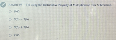 Rewrite (9-3)6 using the Distributive Property of Multiplication over Subtraction.
(6) 6
9(6)-3(6)
9(6)+3(6)
(3) 6