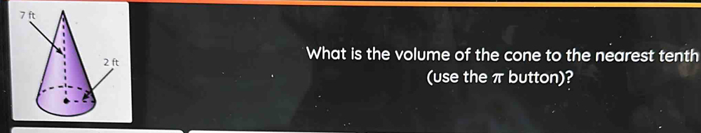 What is the volume of the cone to the nearest tenth 
(use the π button)?