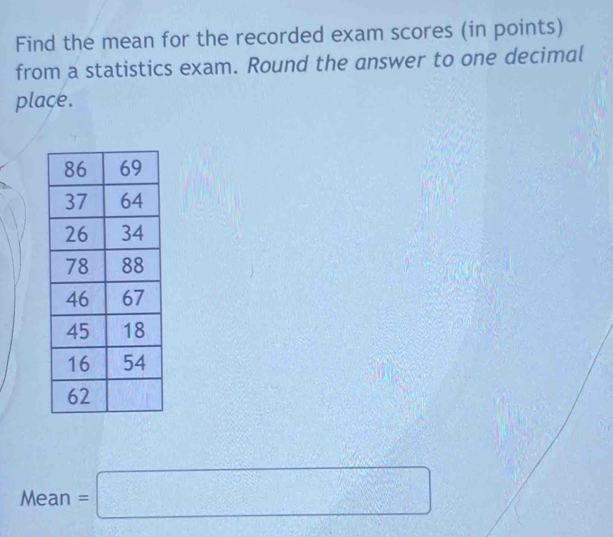 Find the mean for the recorded exam scores (in points) 
from a statistics exam. Round the answer to one decimal 
place.
Mean=□