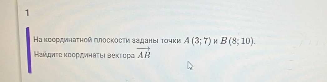 1 
На координатной πлоскости заданыι точки A(3;7) B(8;10). 
Найдиτе κоординаτьι вектора vector AB