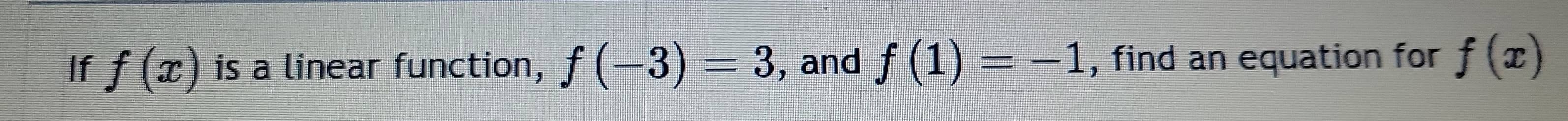 Solved: If f(x) is a linear function, f(-3)=3 , and f(1)=-1 , find an ...