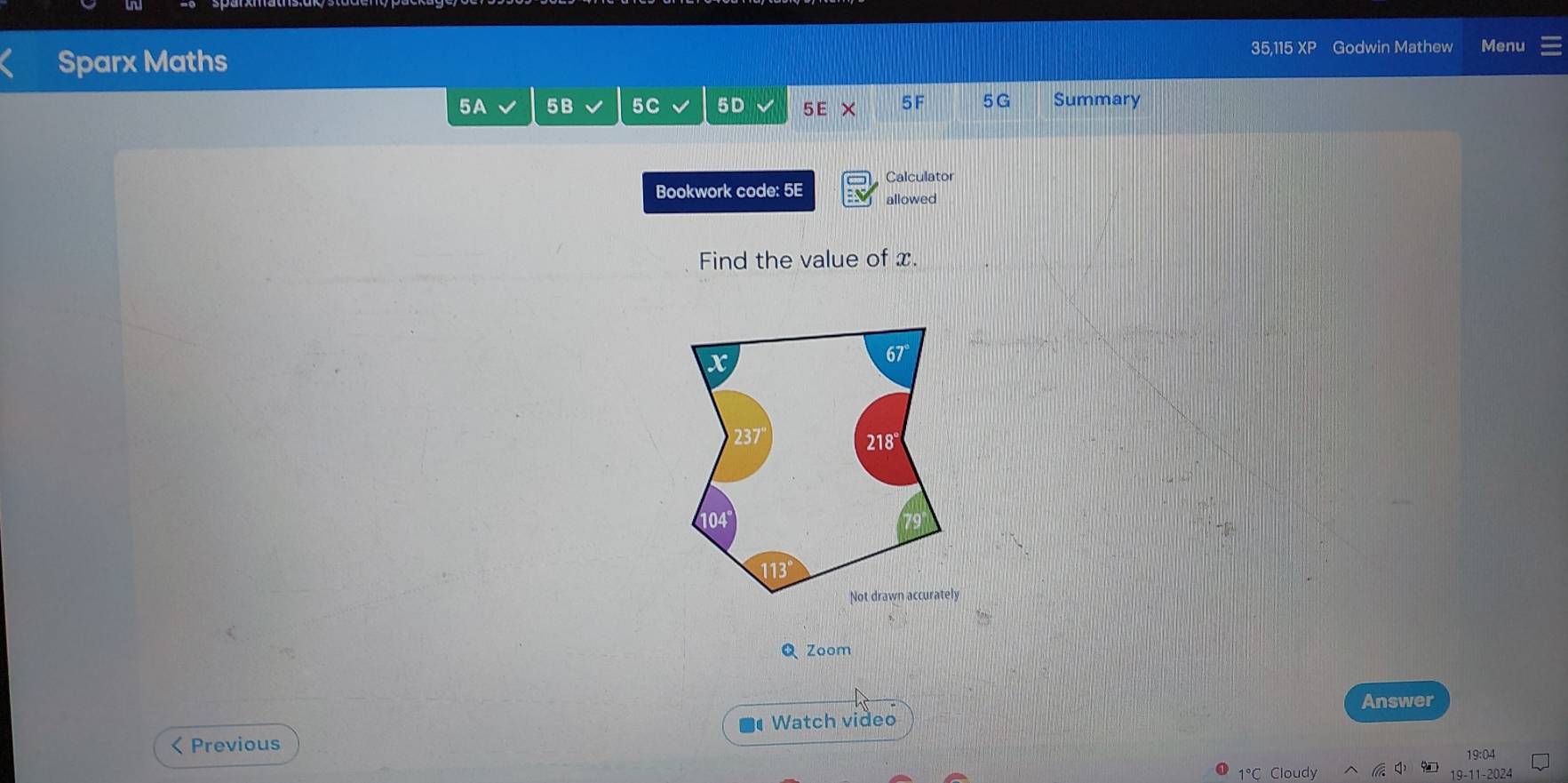 Sparx Maths Godwin Mathew Menu 
35 15 X 
5A 5B 5C 5D 5E × 5F 5G Summary 
Calculator 
Bookwork code: 5E allowed 
Find the value of x. 
Q Zoom 
Answer 
< Previous Watch video 
19:04 
1°C Cloudy 11-2024