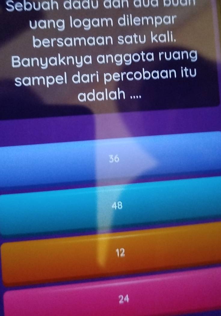 Sebuan đaấu đan đua buan
uang logam dilempar
bersamaan satu kali.
Banyaknya anggota ruang
sampel dari percobaan itu
adalah ....
36
48
12
24