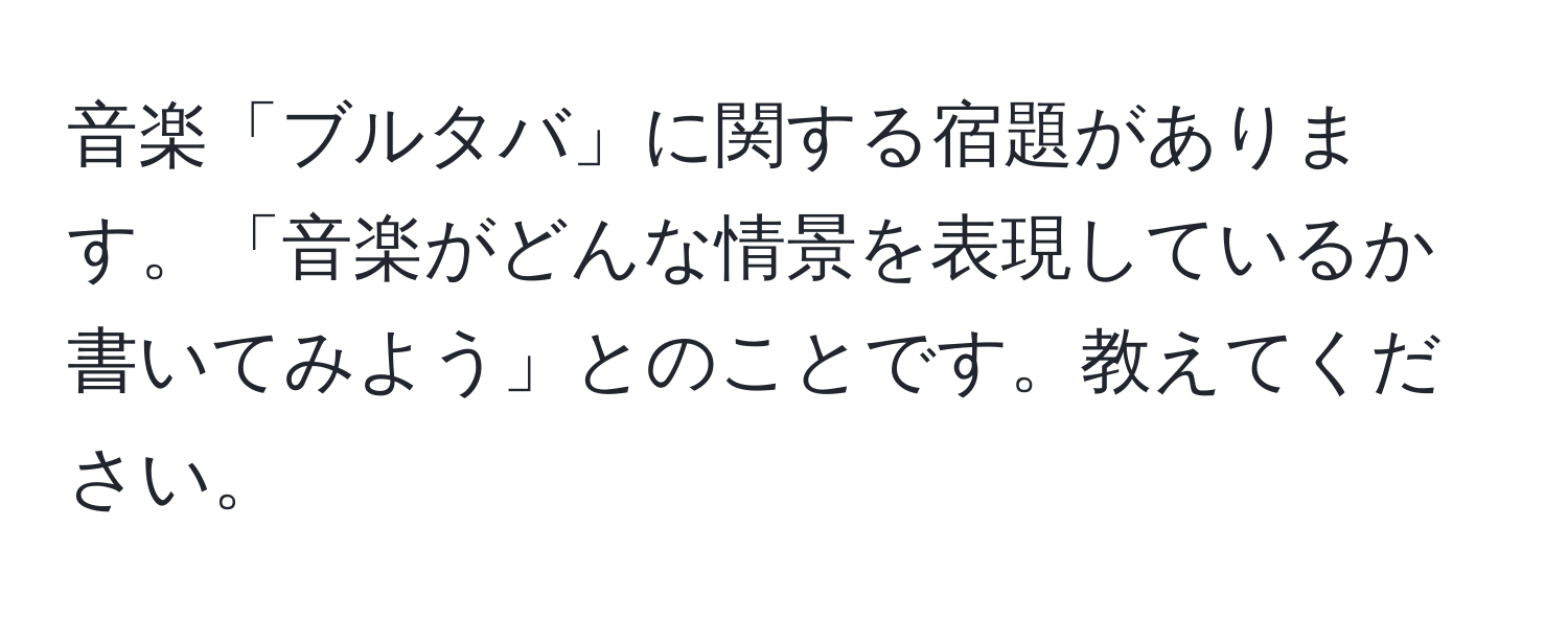 音楽「ブルタバ」に関する宿題があります。「音楽がどんな情景を表現しているか書いてみよう」とのことです。教えてください。