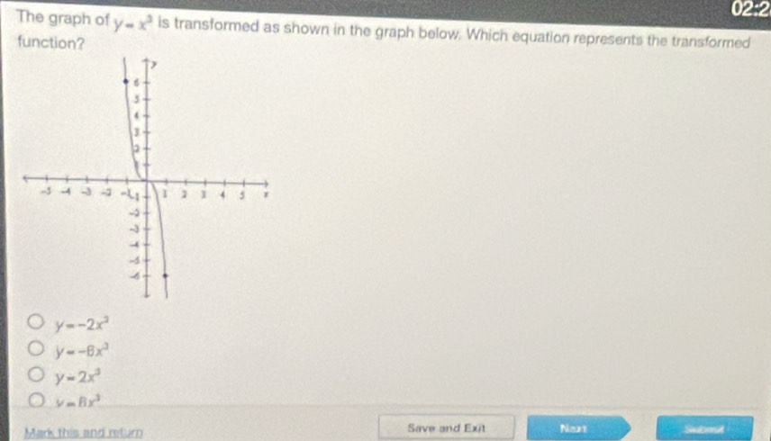 02:2
The graph of y=x^3 is transformed as shown in the graph below. Which equation represents the transformed
function?
y=-2x^2
y=-6x^3
y=2x^3
v=6x^3
Mark this and return Save and Exit Naxt Submit