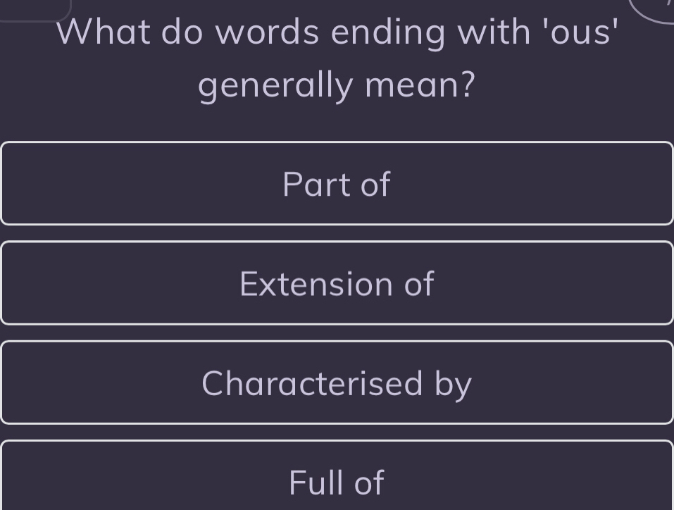 What do words ending with 'ous'
generally mean?
Part of
Extension of
Characterised by
Full of