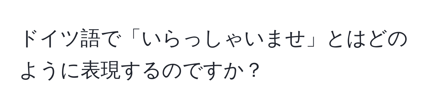 ドイツ語で「いらっしゃいませ」とはどのように表現するのですか？