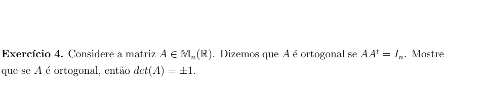 Exercício 4. Considere a matriz A∈ M_n(R). Dizemos que A é ortogonal se AA^t=I_n. Mostre 
que se A é ortogonal, então det(A)=± 1.