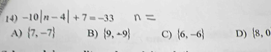 -10|n-4|+7=-33 n=
A)  7,-7 B)  9,-9 C)  6,-6 D)  8,0