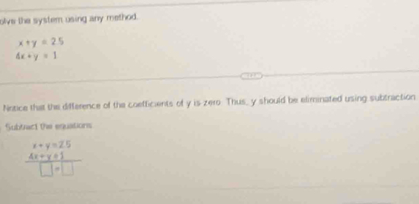 olve the system using any method.
x+y=2.5
4x+y=1
Notice that the difference of the coefficients of y is zero: Thus, y should be eliminated using subtraction
Subtact te enuations
frac beginarrayr x+y=25 4x+y=1 □ =□ endarray □ =□ 