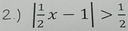 2.) | 1/2 x-1|> 1/2 