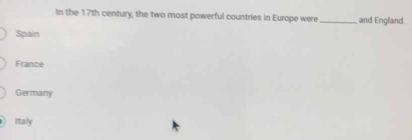 In the 17th century, the two most powerful countries in Europe were_ and England.
Spain
France
Germany
Italy