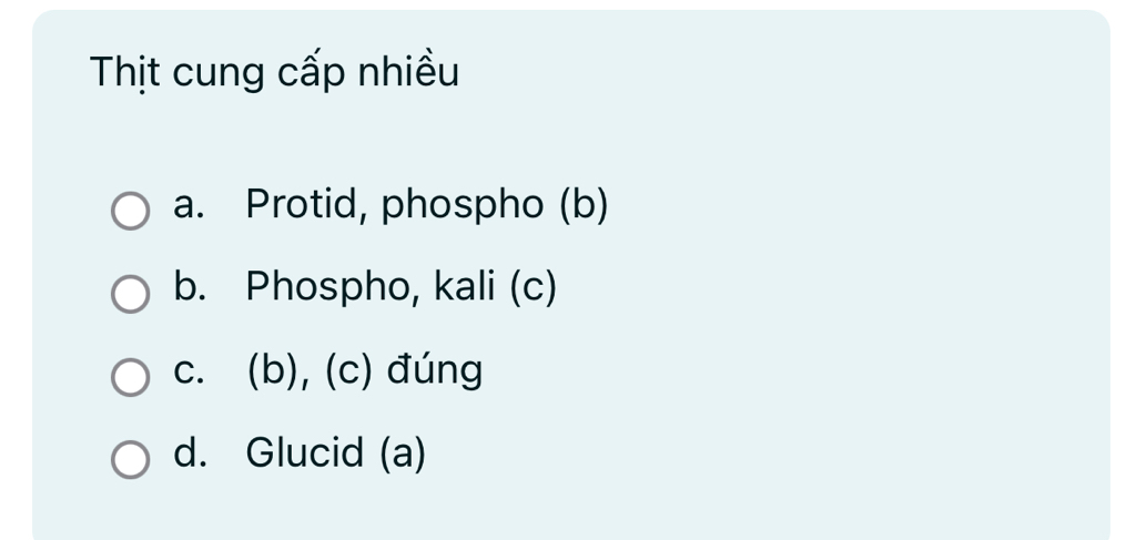 Thịt cung cấp nhiều
a. Protid, phospho (b)
b. Phospho, kali (c)
c. (b), (c) đúng
d. Glucid (a)